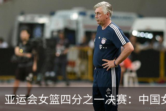 亚运会女篮四分之一决赛：中国女篮力争一场大胜对阵蒙古队