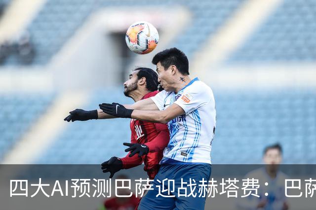 四大AI预测巴萨迎战赫塔费：巴萨被看好3-0胜出