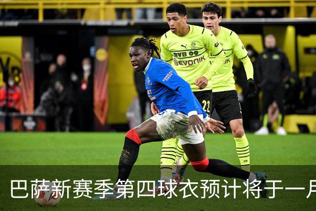 巴萨新赛季第四球衣预计将于一月发布，西班牙超级杯或成首秀舞台