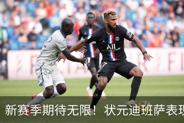 新赛季期待无限！状元迪班萨表现亮眼，需提升罚球状态
