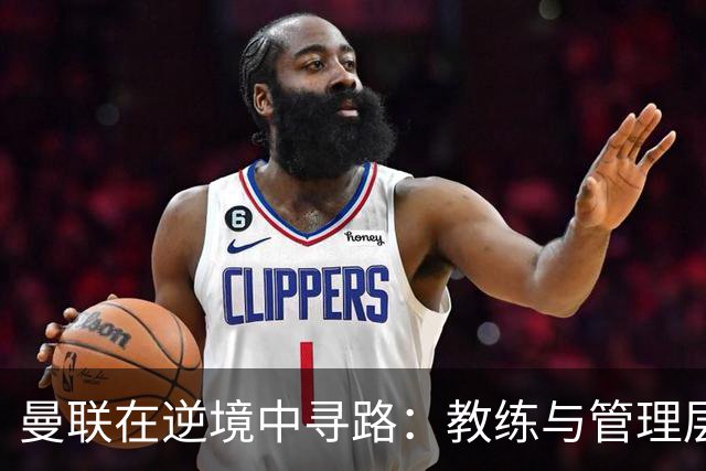曼联在逆境中寻路：教练与管理层的双重困境