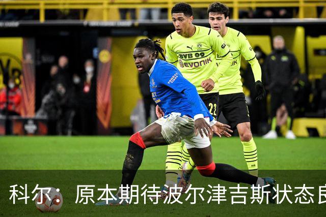 科尔：原本期待波尔津吉斯状态良好，但如今确实困扰重重