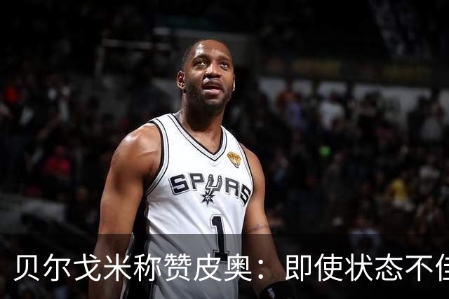 贝尔戈米称赞皮奥：即使状态不佳，他总能交出出色表现