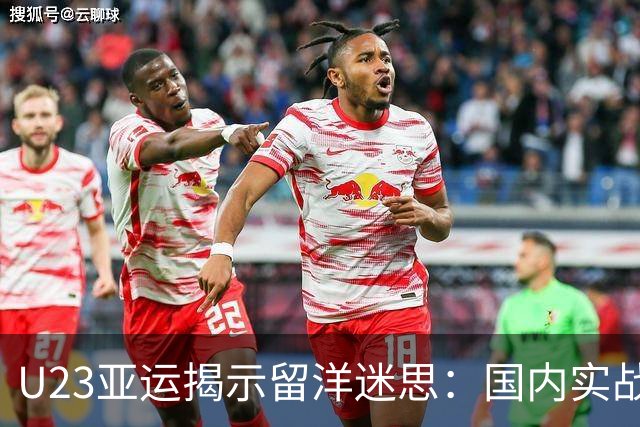 U23亚运揭示留洋迷思：国内实战优于盲目出海
